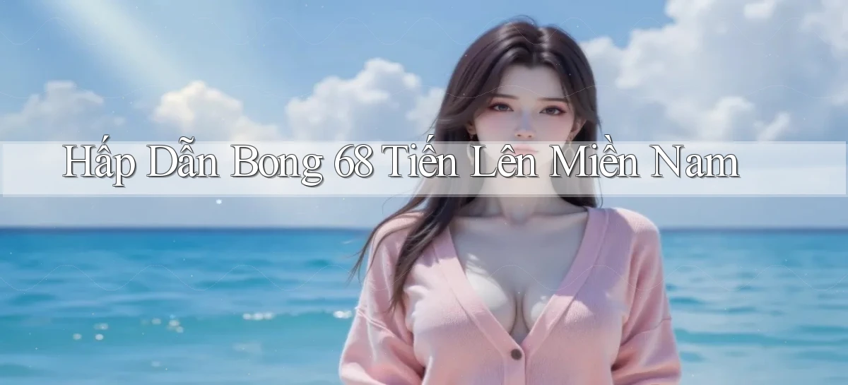 hấp dẫn bong 68 tiến lên miền nam
