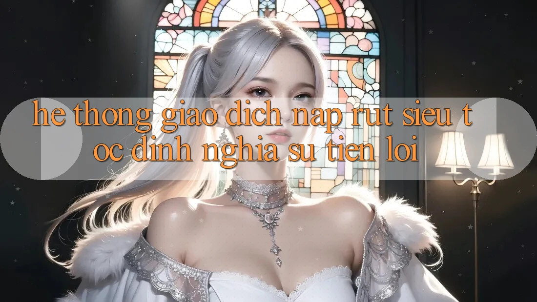 Hệ Thống Giao Dịch Nạp Rút Siêu Tốc: Định Nghĩa Sự Tiện Lợi
