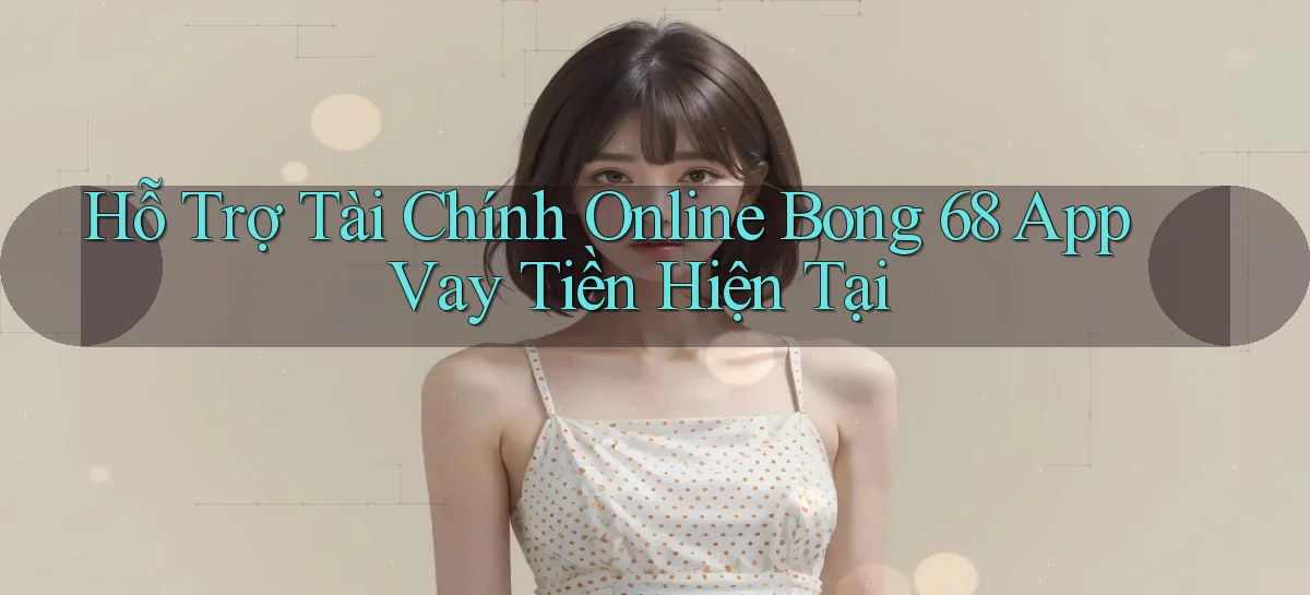 hỗ trợ tài chính online bong 68 app vay tiền hiện tại