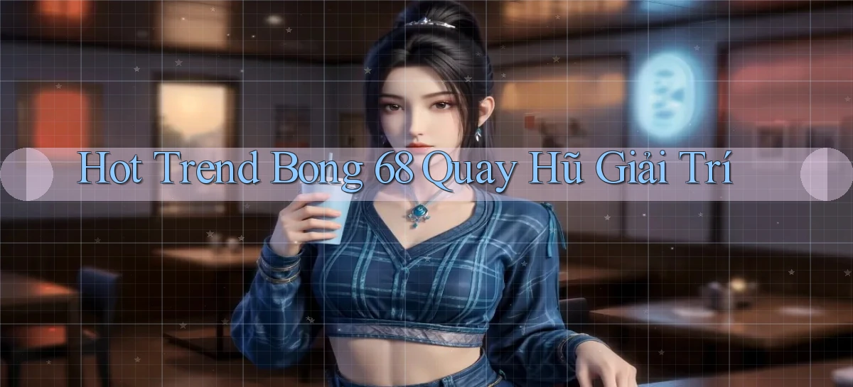 hot trend bong 68 quay hũ giải trí