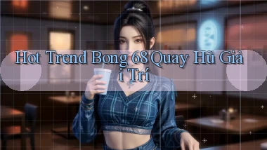 hot trend bong 68 quay hũ giải trí