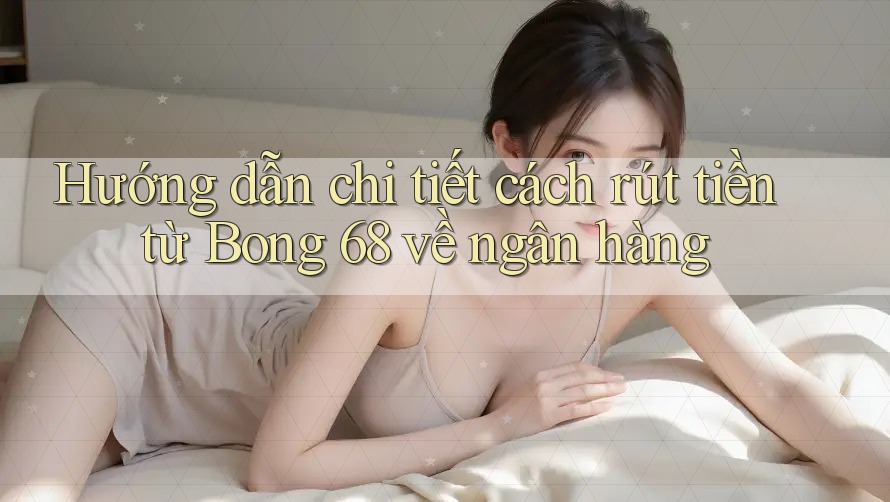 Hướng dẫn chi tiết cách rút tiền từ Bong 68 về ngân hàng Hướng dẫn chi tiết cách rút tiền từ Bong 68 về ngân hàng