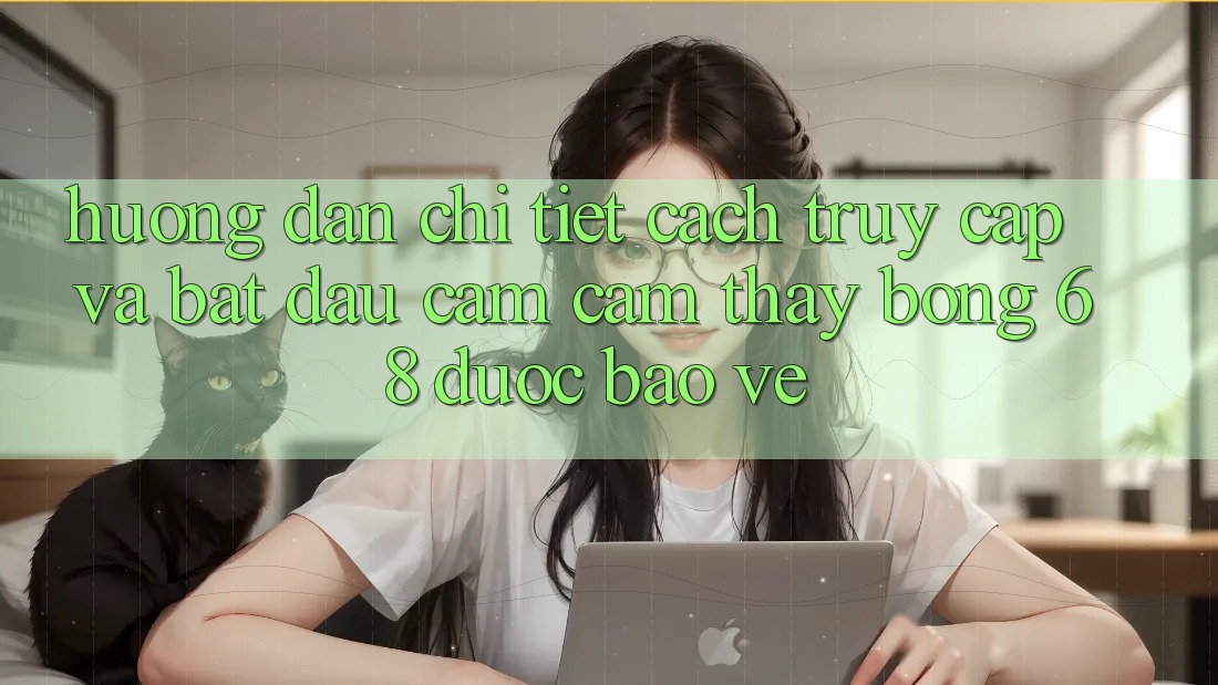 Hướng Dẫn Chi Tiết Cách Truy Cập Và Bắt đầu Cảm cảm thấy bong 68 Được bảo vệ