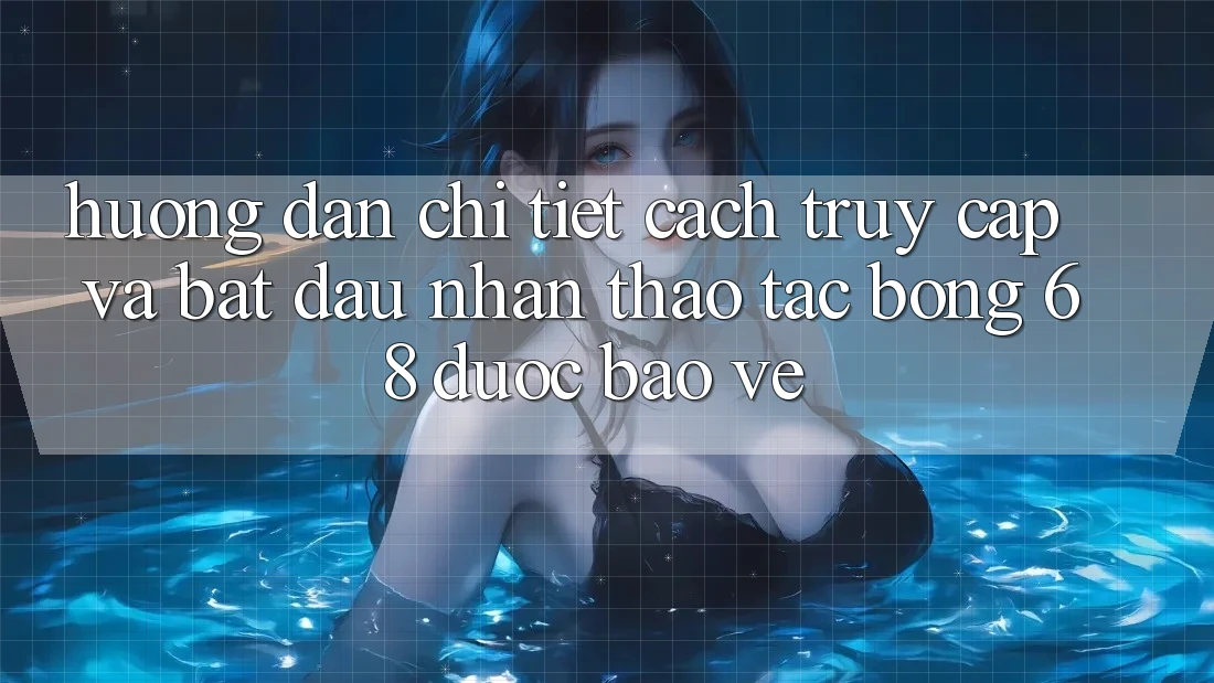 Hướng Dẫn Chi Tiết Cách Truy Cập Và Bắt Đầu Nhận thao tác bong 68 Được bảo vệ Hướng Dẫn Chi Tiết Cách Truy Cập Và Bắt Đầu Nhận thao tác bong 68 Được bảo vệ