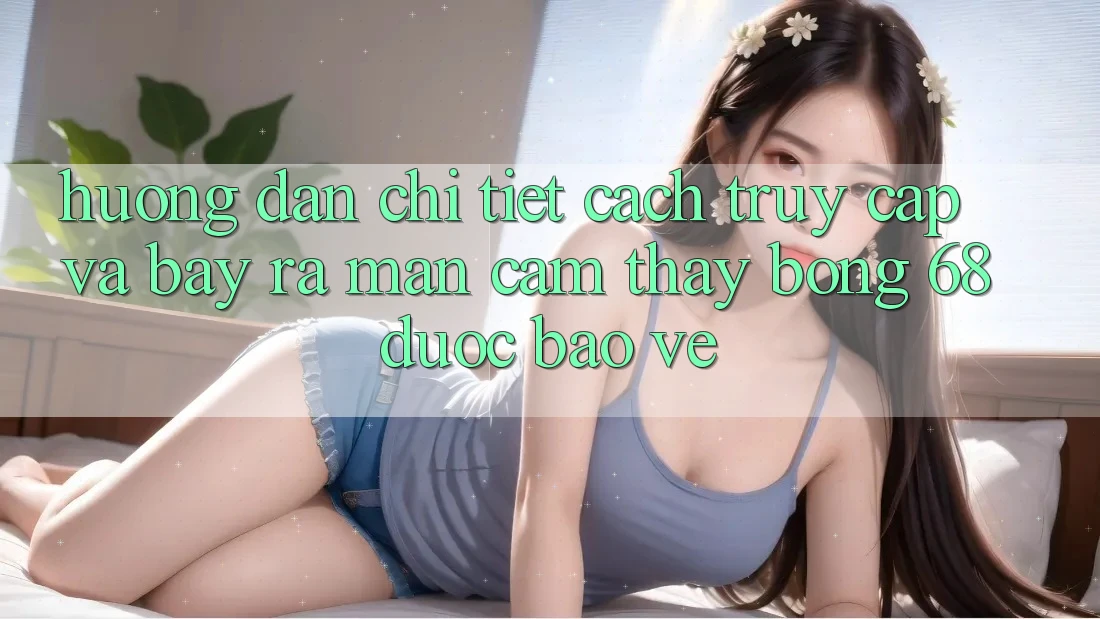 Hướng Dẫn Chi Tiết Cách Truy Cập Và Bày ra màn Cảm thấy bong 68 Được bảo vệ Hướng Dẫn Chi Tiết Cách Truy Cập Và Bày ra màn Cảm thấy bong 68 Được bảo vệ