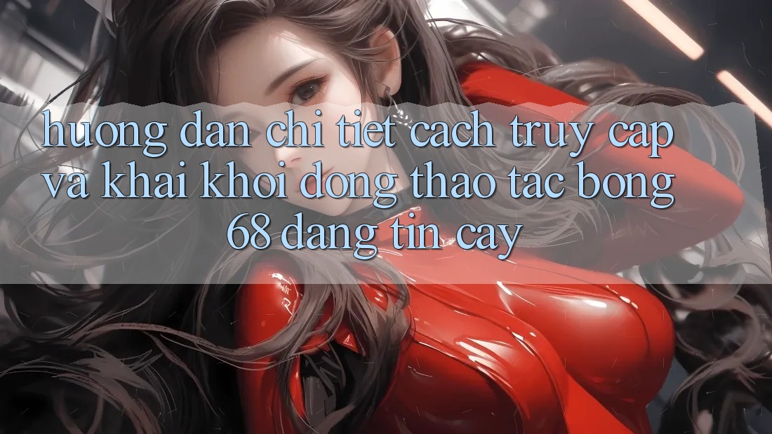 Hướng Dẫn Chi Tiết Cách Truy Cập Và Khai khởi động Thao tác bong 68 Đáng tin cậy Hướng Dẫn Chi Tiết Cách Truy Cập Và Khai khởi động Thao tác bong 68 Đáng tin cậy