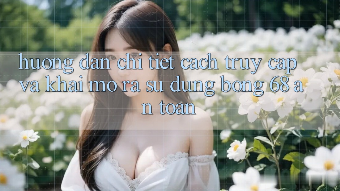 Hướng dẫn Chi Tiết Cách Truy Cập Và Khai mở ra Sử dụng bong 68 An Toàn Hướng dẫn Chi Tiết Cách Truy Cập Và Khai mở ra Sử dụng bong 68 An Toàn