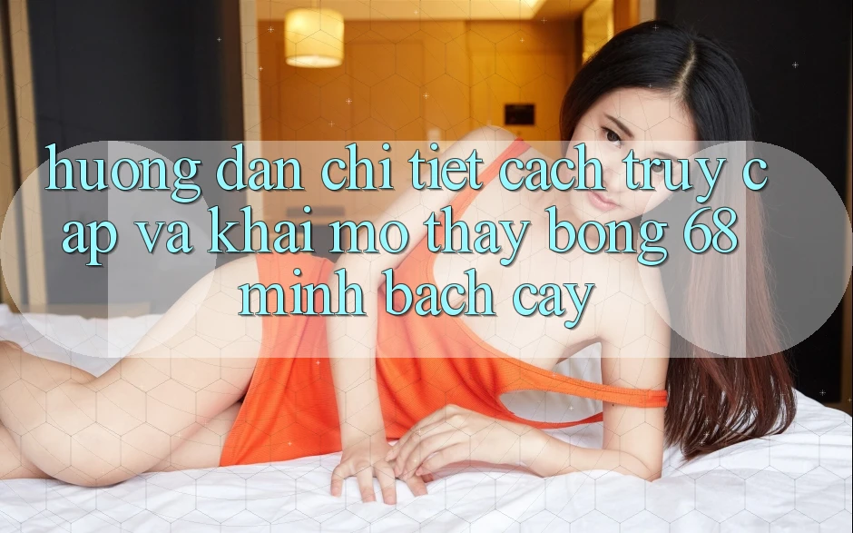 Hướng Dẫn Chi Tiết Cách Truy Cập Và Khai mở Thấy bong 68 Minh bạch cậy Hướng Dẫn Chi Tiết Cách Truy Cập Và Khai mở Thấy bong 68 Minh bạch cậy