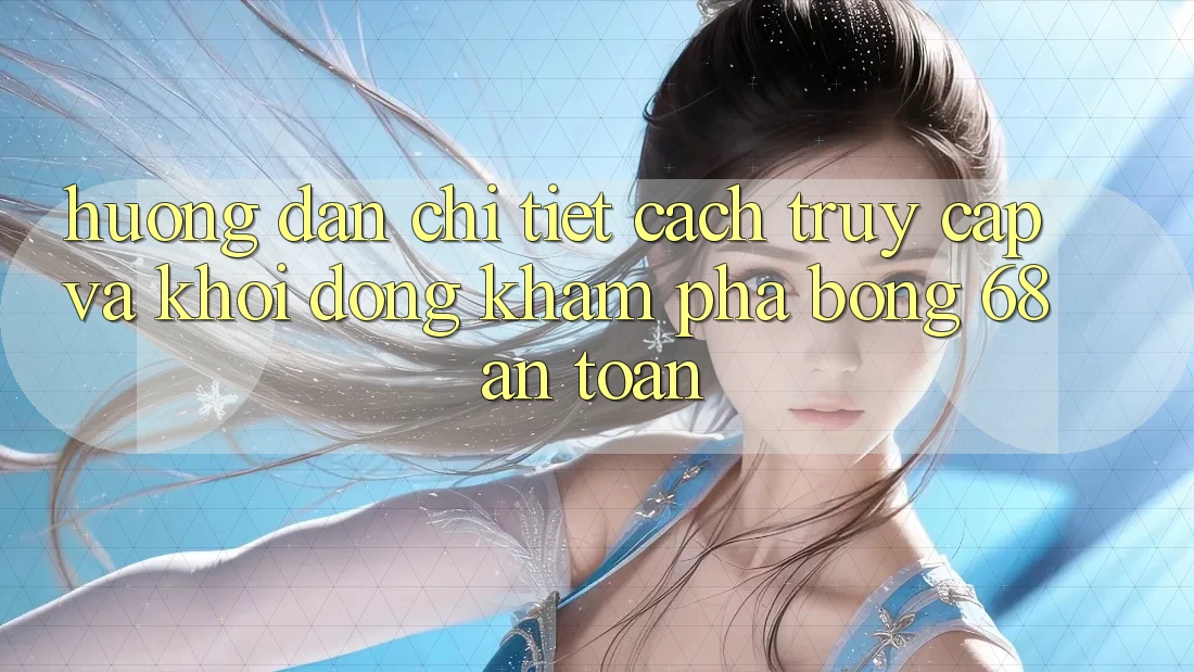 Hướng Dẫn Chi Tiết Cách Truy Cập Và Khởi động Khám phá bong 68 An Toàn Hướng Dẫn Chi Tiết Cách Truy Cập Và Khởi động Khám phá bong 68 An Toàn
