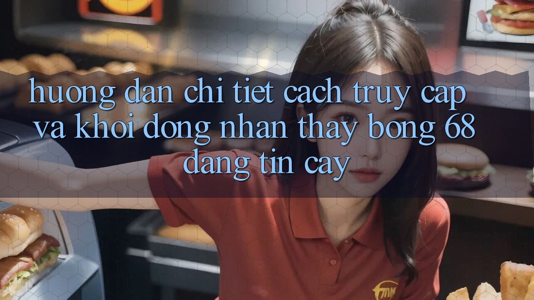 Hướng Dẫn Chi Tiết Cách Truy Cập Và Khởi động Nhận thấy bong 68 Đáng tin cậy Hướng Dẫn Chi Tiết Cách Truy Cập Và Khởi động Nhận thấy bong 68 Đáng tin cậy