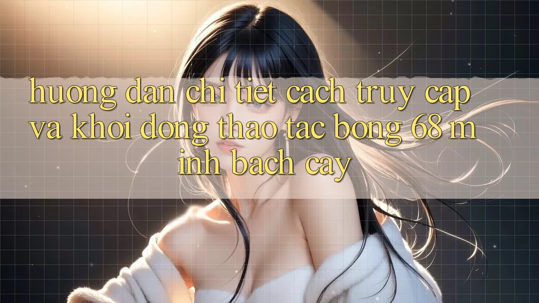 Hướng Dẫn Chi Tiết Cách Truy Cập Và Khởi động Thao tác bong 68 Minh bạch cậy Hướng Dẫn Chi Tiết Cách Truy Cập Và Khởi động Thao tác bong 68 Minh bạch cậy