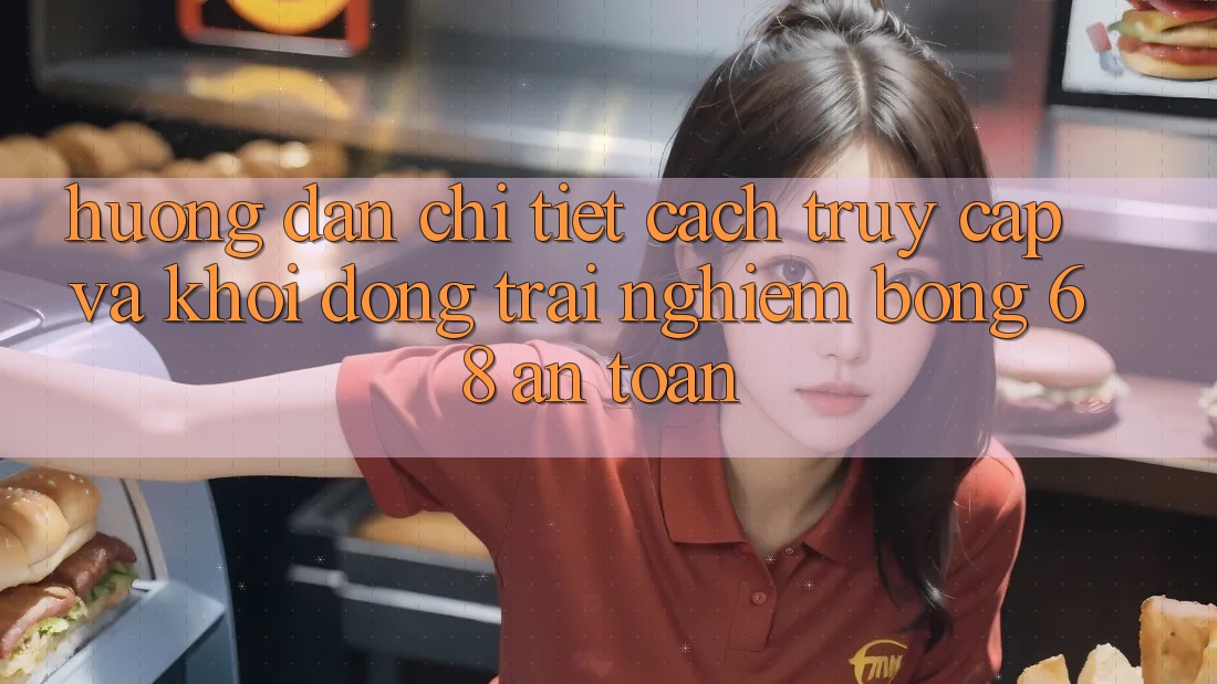 Hướng Dẫn Chi Tiết Cách Truy Cập Và Khởi động Trải Nghiệm bong 68 An Toàn Hướng Dẫn Chi Tiết Cách Truy Cập Và Khởi động Trải Nghiệm bong 68 An Toàn