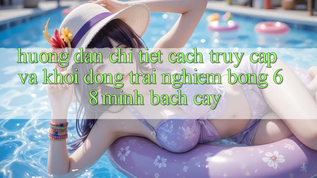 Hướng Dẫn Chi Tiết Cách Truy Cập Và Khởi động Trải Nghiệm bong 68 Minh bạch cậy