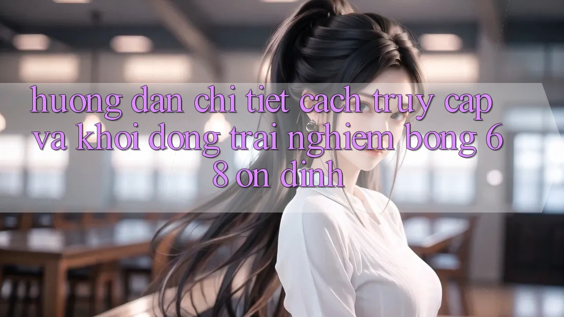 Hướng dẫn Chi Tiết Cách Truy Cập Và Khởi động Trải nghiệm bong 68 Ổn định Hướng dẫn Chi Tiết Cách Truy Cập Và Khởi động Trải nghiệm bong 68 Ổn định