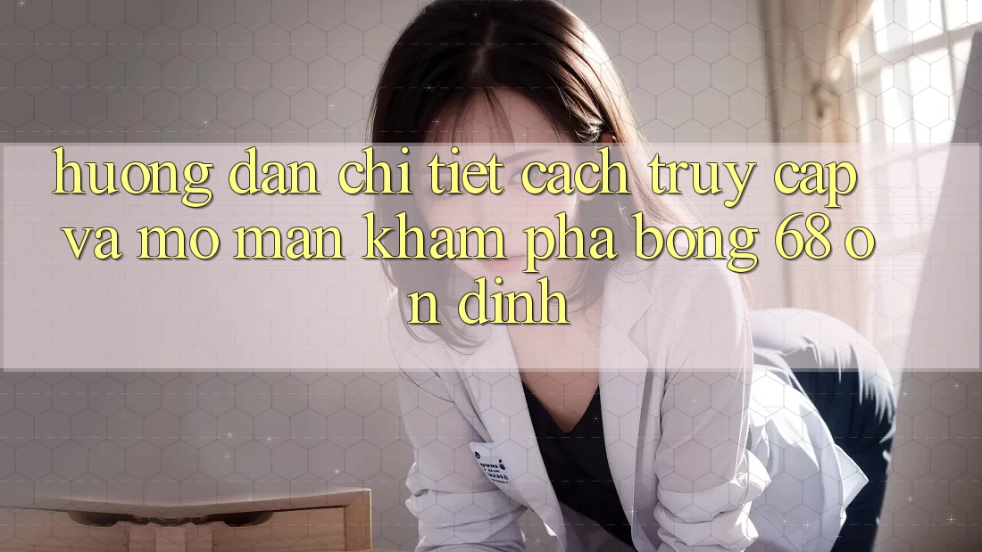 Hướng Dẫn Chi Tiết Cách Truy Cập Và Mở màn Khám phá bong 68 Ổn định Hướng Dẫn Chi Tiết Cách Truy Cập Và Mở màn Khám phá bong 68 Ổn định