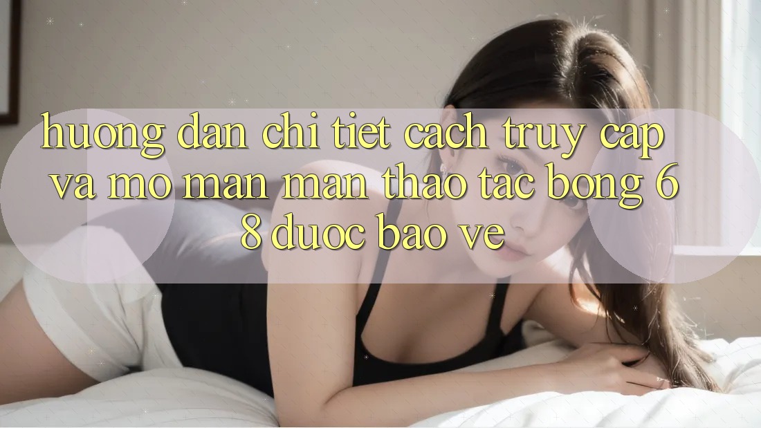 Hướng Dẫn Chi Tiết Cách Truy Cập Và Mở màn màn Thao tác bong 68 Được bảo vệ Hướng Dẫn Chi Tiết Cách Truy Cập Và Mở màn màn Thao tác bong 68 Được bảo vệ