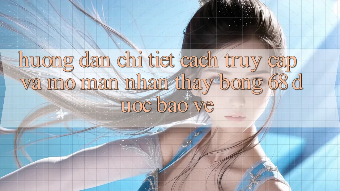 Hướng Dẫn Chi Tiết Cách Truy Cập Và Mở màn Nhận thấy bong 68 Được bảo vệ Hướng Dẫn Chi Tiết Cách Truy Cập Và Mở màn Nhận thấy bong 68 Được bảo vệ