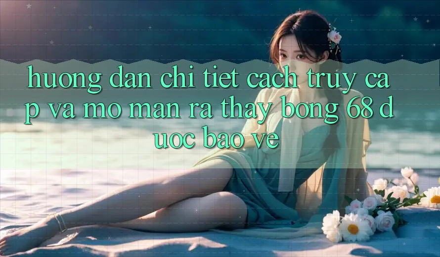 Hướng Dẫn Chi Tiết Cách Truy Cập Và Mở màn ra Thấy bong 68 Được bảo vệ Hướng Dẫn Chi Tiết Cách Truy Cập Và Mở màn ra Thấy bong 68 Được bảo vệ