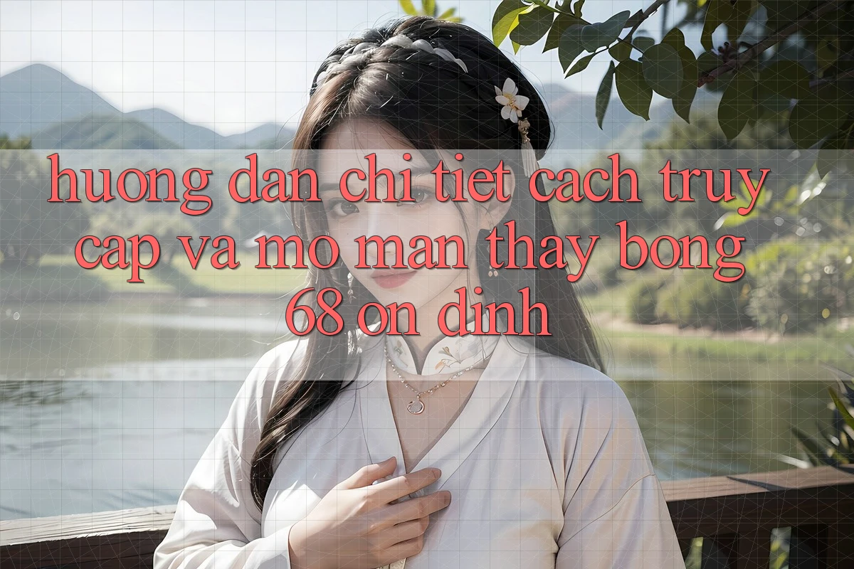 Hướng Dẫn Chi Tiết Cách Truy Cập Và Mở màn Thấy bong 68 Ổn định Hướng Dẫn Chi Tiết Cách Truy Cập Và Mở màn Thấy bong 68 Ổn định