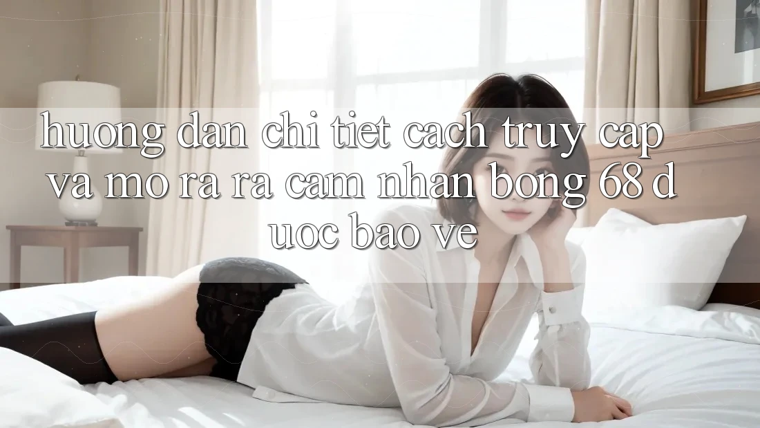 Hướng Dẫn Chi Tiết Cách Truy Cập Và Mở ra ra Cảm nhận bong 68 Được bảo vệ Hướng Dẫn Chi Tiết Cách Truy Cập Và Mở ra ra Cảm nhận bong 68 Được bảo vệ