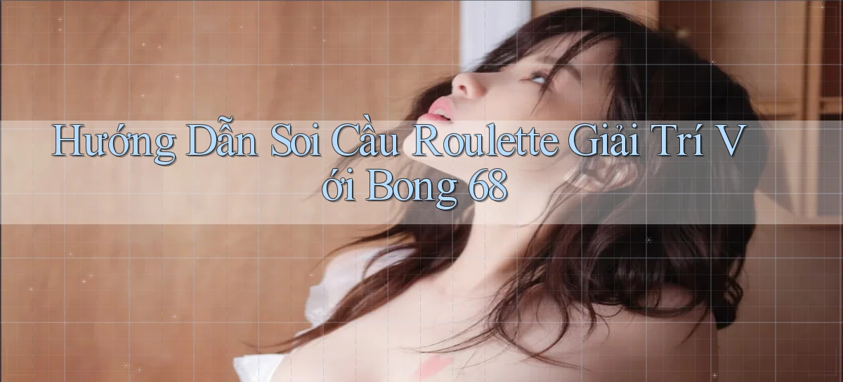 hướng dẫn soi cầu roulette giải trí với bong 68