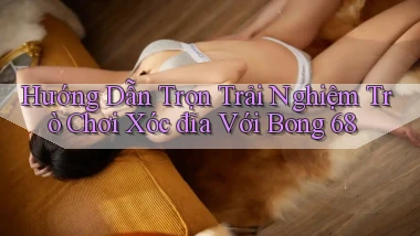 hướng dẫn trọn trải nghiệm trò chơi xóc đĩa với bong 68