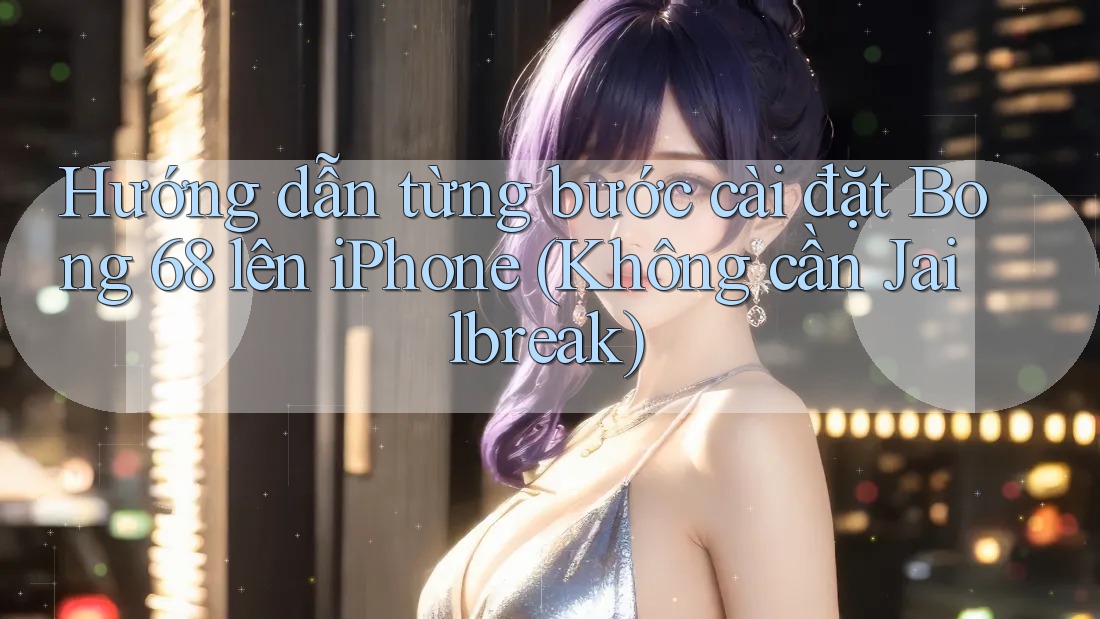 Hướng dẫn từng bước cài đặt Bong 68 lên iPhone (Không cần Jailbreak) Hướng dẫn từng bước cài đặt Bong 68 lên iPhone (Không cần Jailbreak)