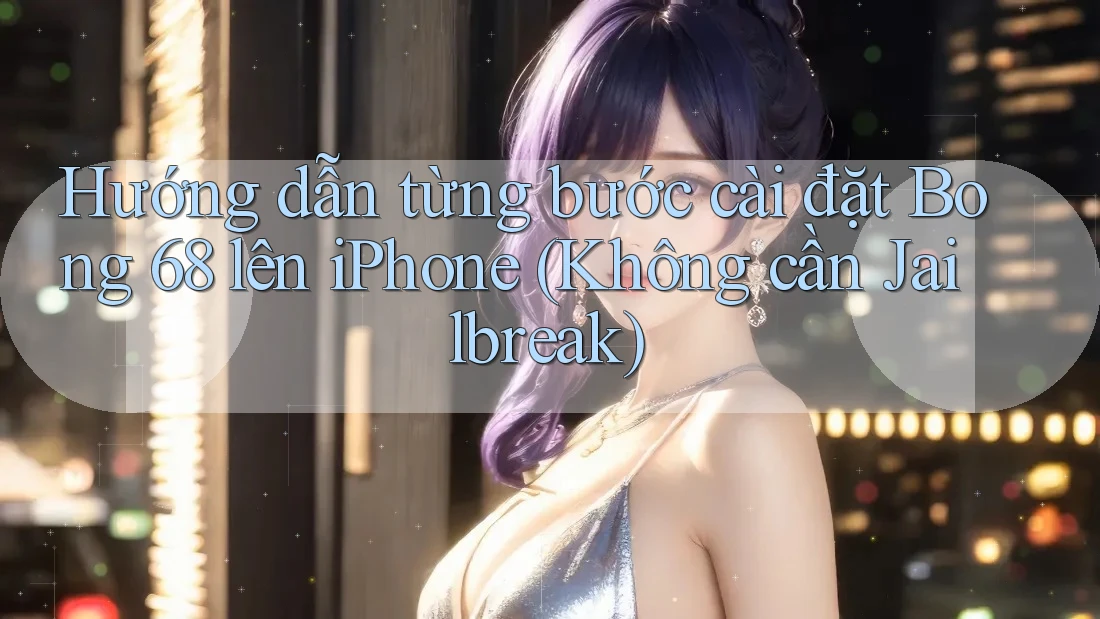 Hướng dẫn từng bước cài đặt Bong 68 lên iPhone (Không cần Jailbreak) Hướng dẫn từng bước cài đặt Bong 68 lên iPhone (Không cần Jailbreak)