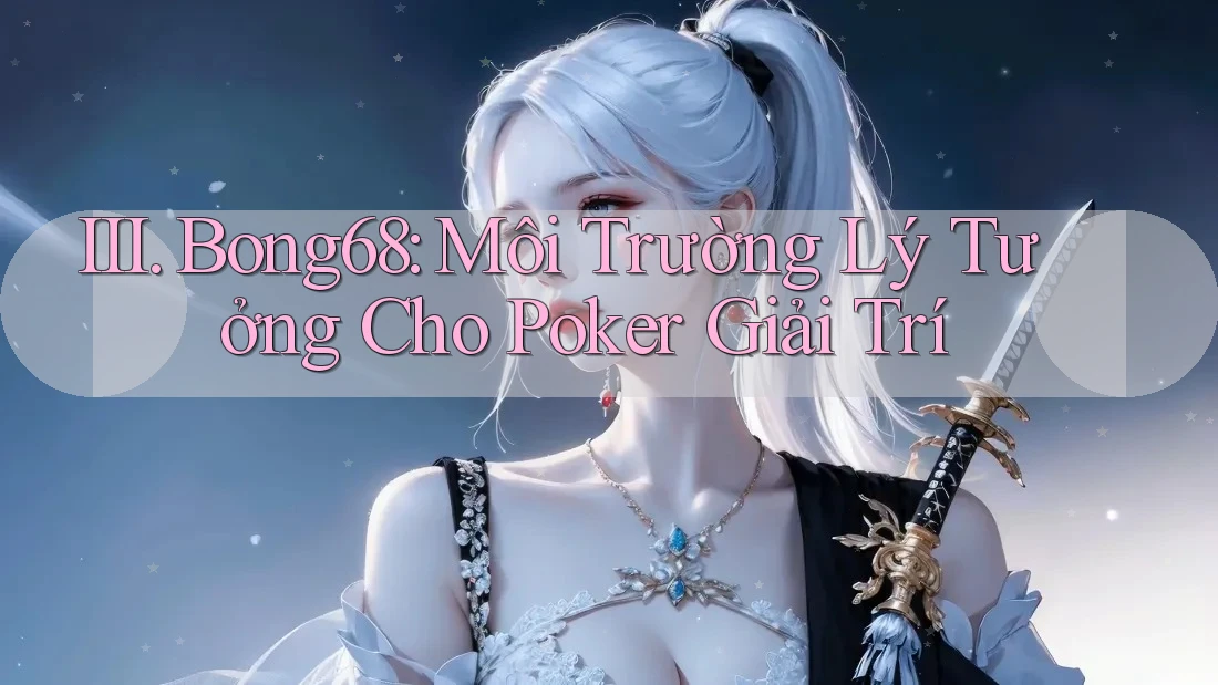 III. Bong68: Môi Trường Lý Tưởng Cho Poker Giải Trí III. Bong68: Môi Trường Lý Tưởng Cho Poker Giải Trí