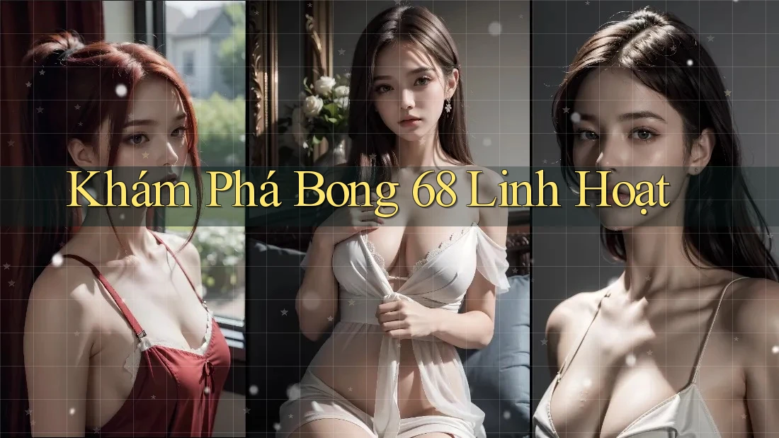 Khám Phá Bong 68 Linh Hoạt Khám Phá Bong 68 Linh Hoạt