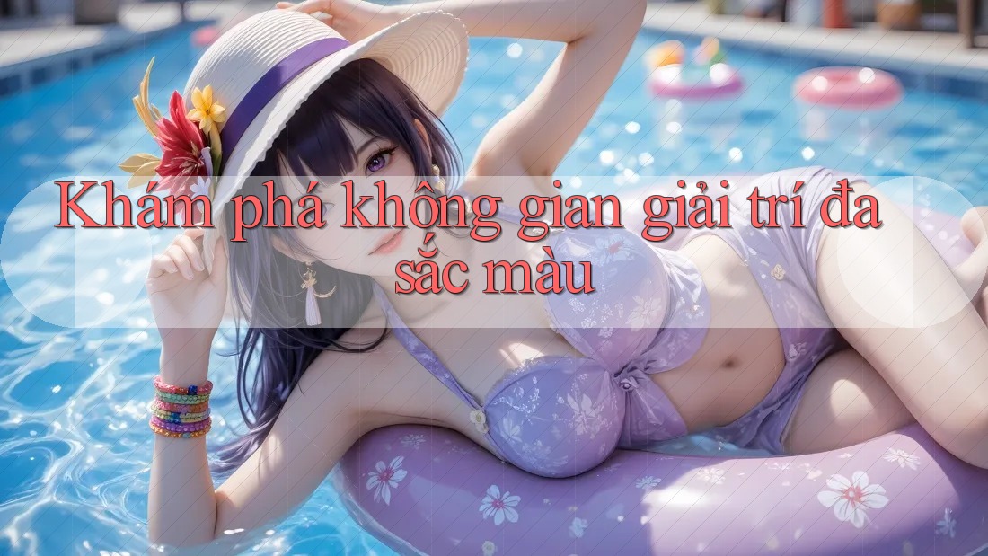 Khám phá không gian giải trí đa sắc màu Khám phá không gian giải trí đa sắc màu