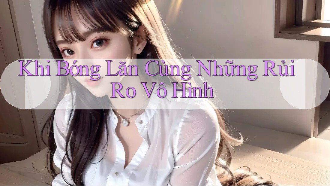 Khi Bóng Lăn Cùng Những Rủi Ro Vô Hình Khi Bóng Lăn Cùng Những Rủi Ro Vô Hình