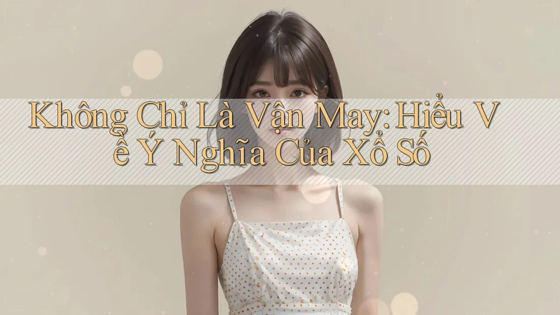 Không Chỉ Là Vận May: Hiểu Về Ý Nghĩa Của Xổ Số Không Chỉ Là Vận May: Hiểu Về Ý Nghĩa Của Xổ Số