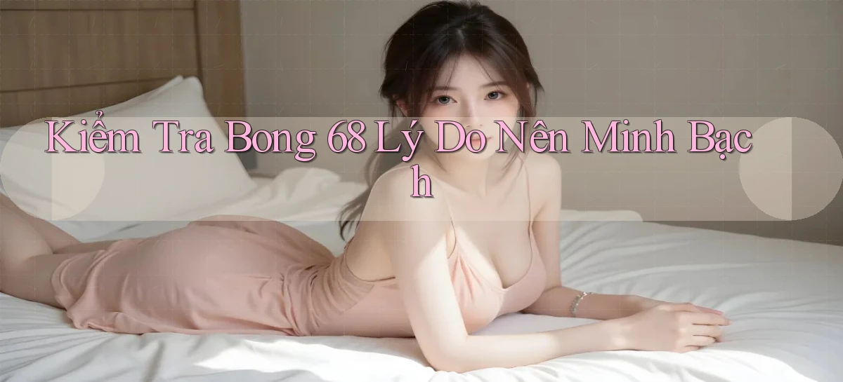 kiểm tra bong 68 lý do nên minh bạch