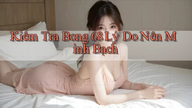 kiểm tra bong 68 lý do nên minh bạch