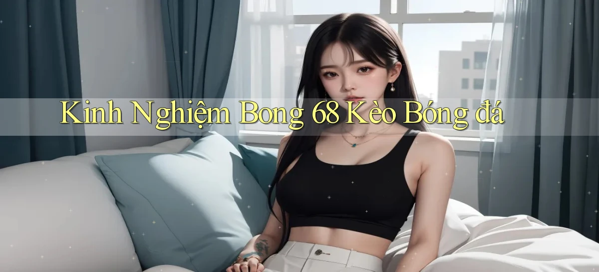 kinh nghiệm bong 68 kèo bóng đá