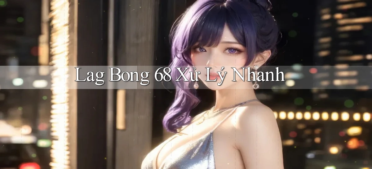 lag bong 68 xử lý nhanh