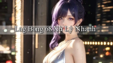 lag bong 68 xử lý nhanh