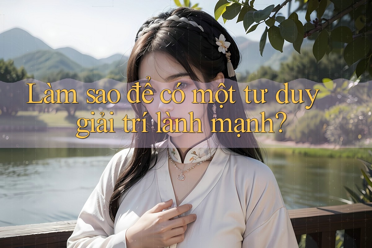 Làm sao để có một tư duy giải trí lành mạnh? Làm sao để có một tư duy giải trí lành mạnh?