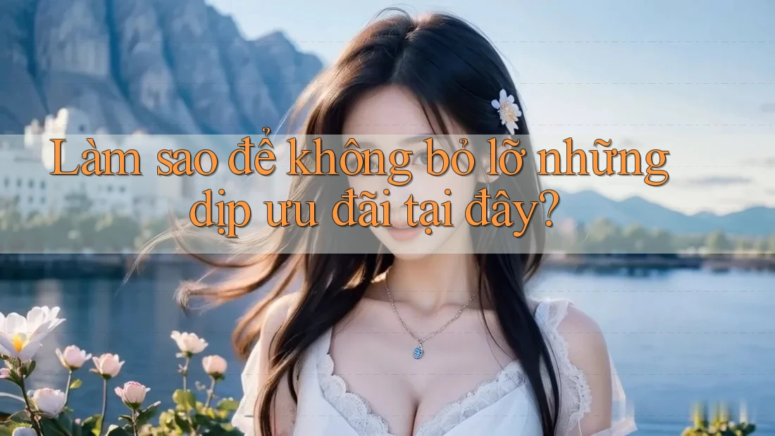 Làm sao để không bỏ lỡ những dịp ưu đãi tại đây? Làm sao để không bỏ lỡ những dịp ưu đãi tại đây?