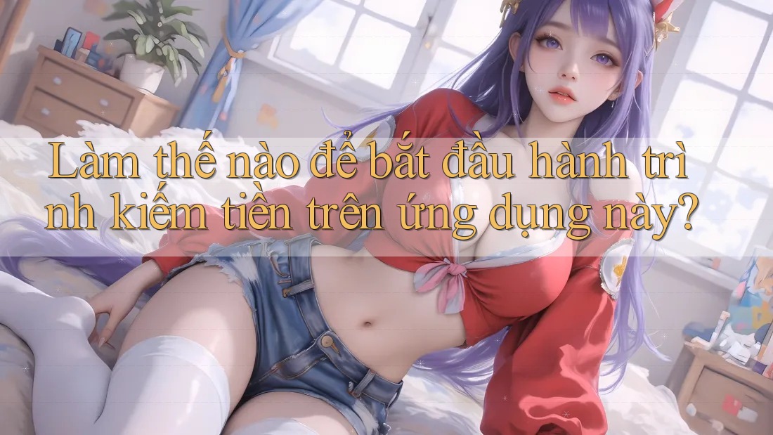Làm thế nào để bắt đầu hành trình kiếm tiền trên ứng dụng này? Làm thế nào để bắt đầu hành trình kiếm tiền trên ứng dụng này?