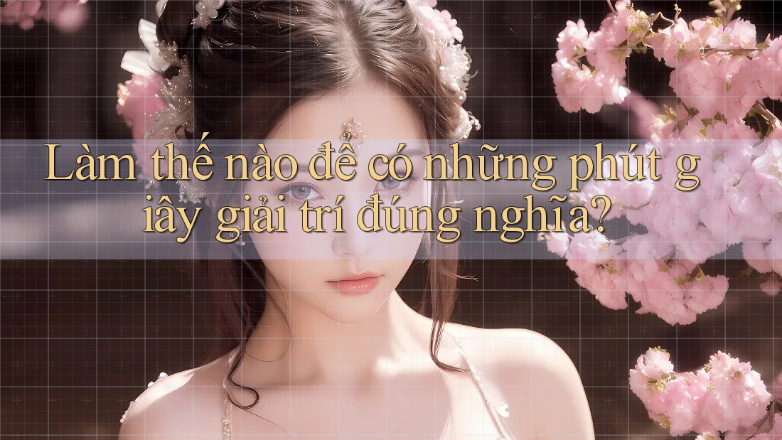 Làm thế nào để có những phút giây giải trí đúng nghĩa?