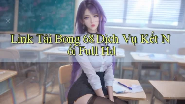 link tải bong 68 dịch vụ kết nối full hd