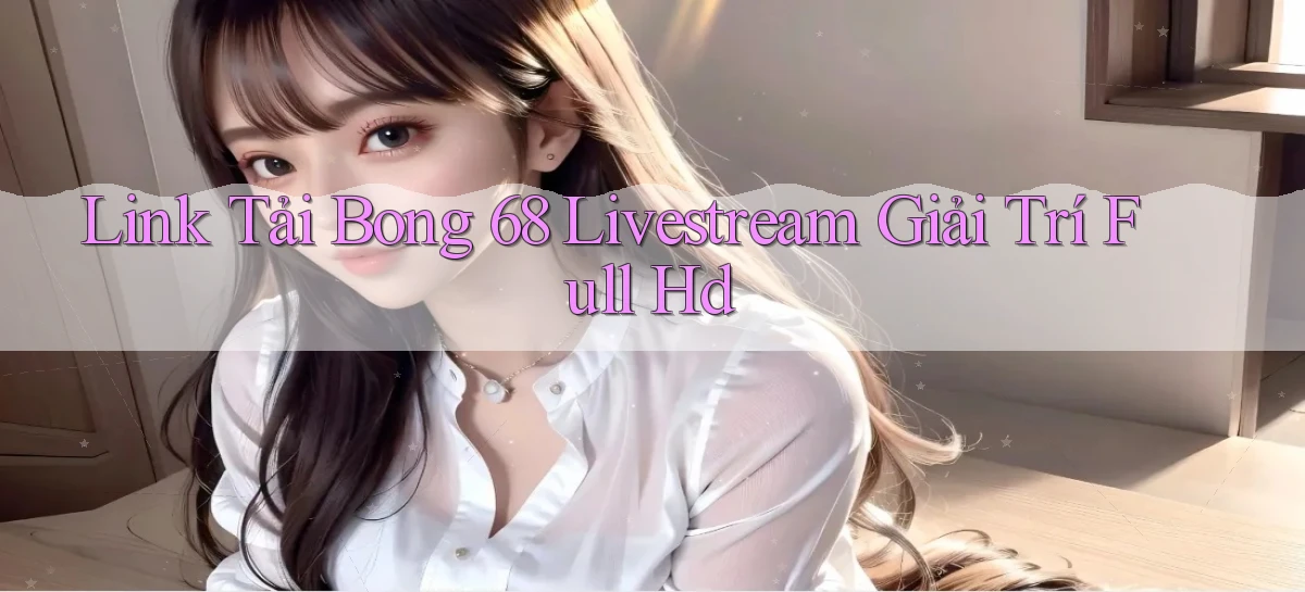 link tải bong 68 livestream giải trí full hd