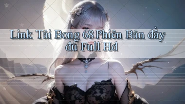 link tải bong 68 phiên bản đầy đủ full hd