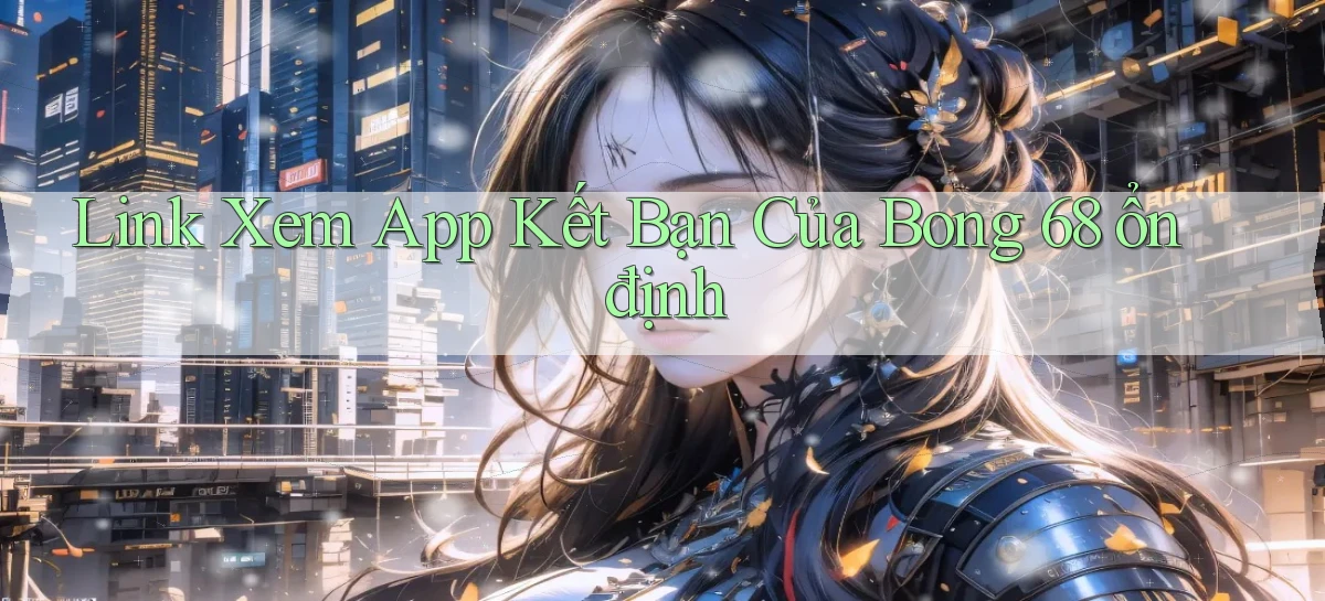 link xem app kết bạn của bong 68 ổn định