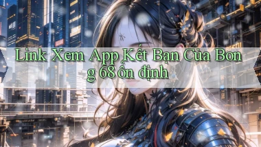 link xem app kết bạn của bong 68 ổn định