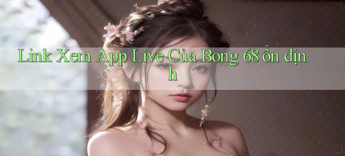 link xem app live của bong 68 ổn định