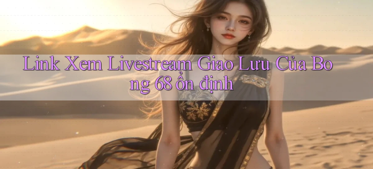 link xem livestream giao lưu của bong 68 ổn định