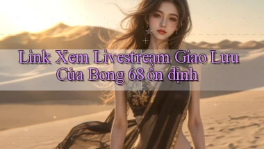 link xem livestream giao lưu của bong 68 ổn định